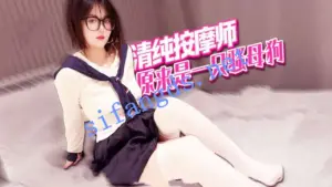 xjx436-清纯按摩师，原来是一只骚母狗！